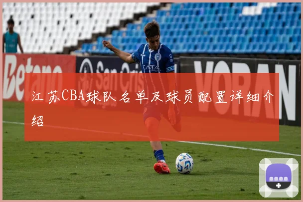 江苏CBA球队名单及球员配置详细介绍