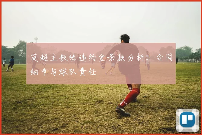 英超主教练违约金条款分析：合同细节与球队责任