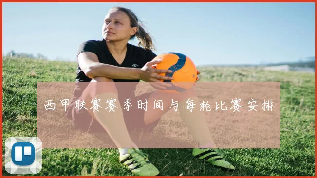 西甲联赛赛季时间与每轮比赛安排