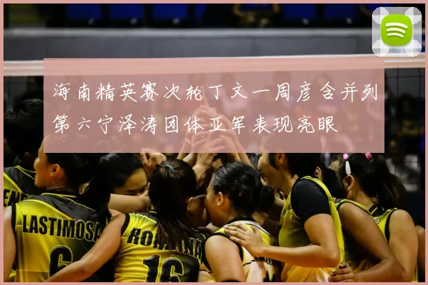 海南精英赛次轮丁文一周彦含并列第六宁泽涛团体亚军表现亮眼