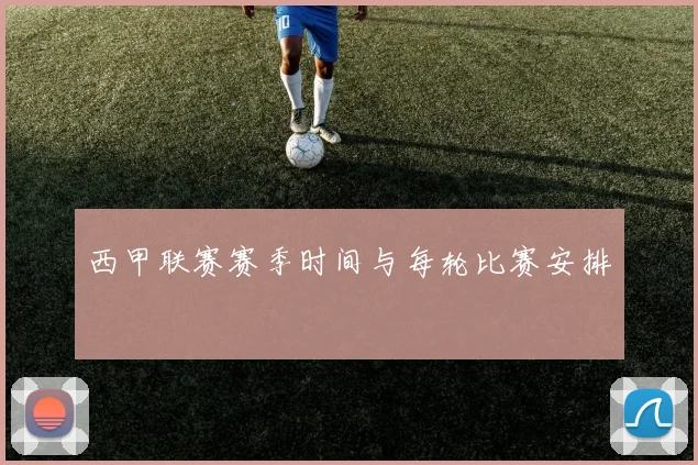 西甲联赛赛季时间与每轮比赛安排