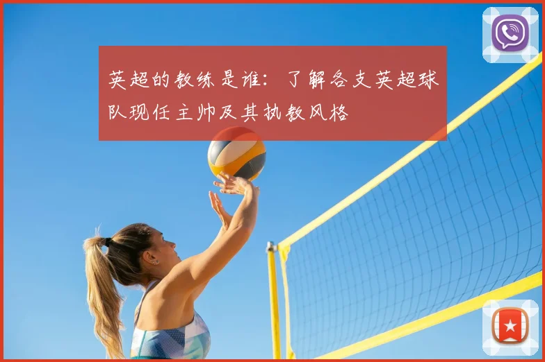 英超的教练是谁：了解各支英超球队现任主帅及其执教风格